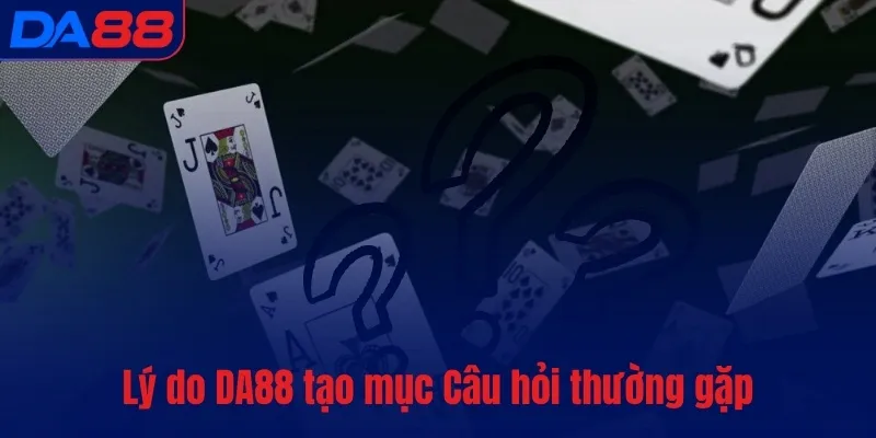Câu hỏi thường gặp - DA88 luôn giải đáp nhanh, rõ ràng - TOTX.BLOG